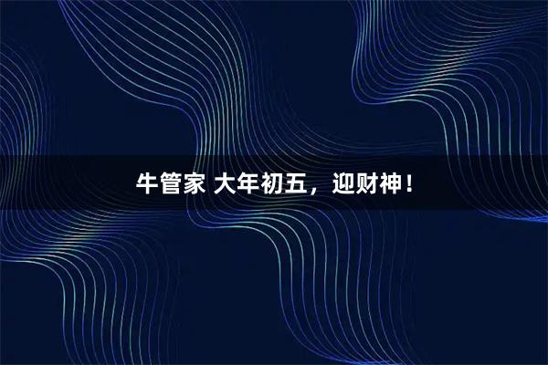 牛管家 大年初五，迎财神！