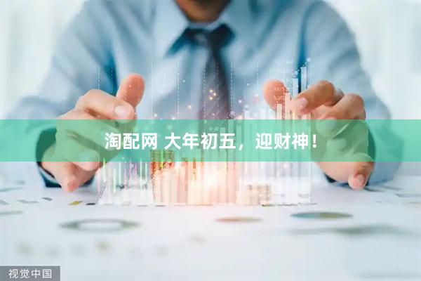 淘配网 大年初五，迎财神！