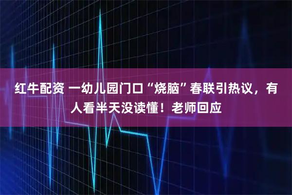 红牛配资 一幼儿园门口“烧脑”春联引热议，有人看半天没读懂！老师回应