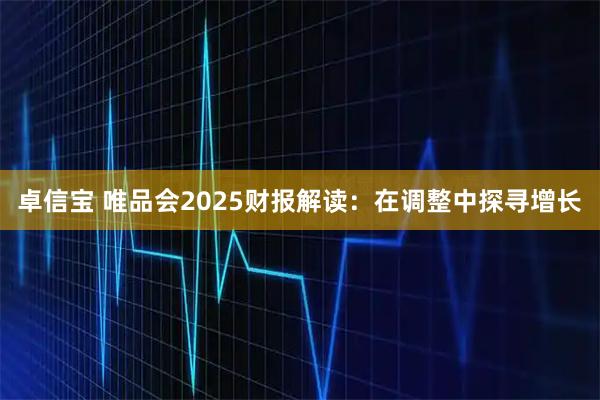 卓信宝 唯品会2025财报解读：在调整中探寻增长