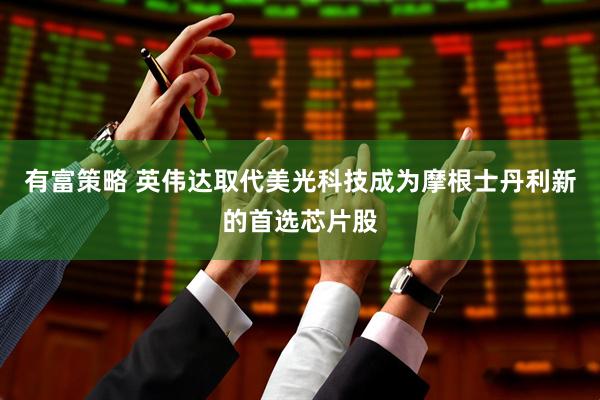 有富策略 英伟达取代美光科技成为摩根士丹利新的首选芯片股