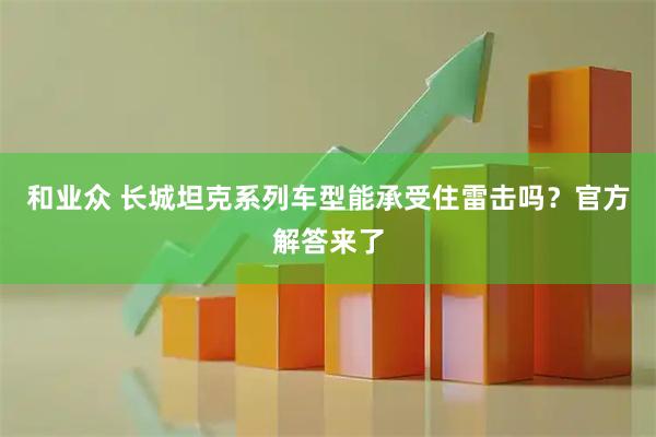 和业众 长城坦克系列车型能承受住雷击吗？官方解答来了