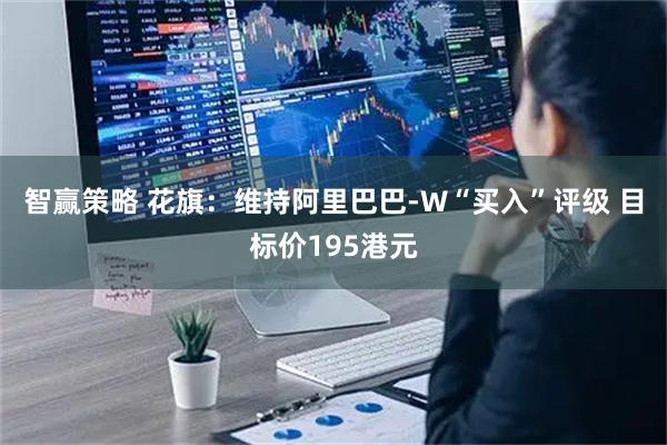 智赢策略 花旗：维持阿里巴巴-W“买入”评级 目标价195港元