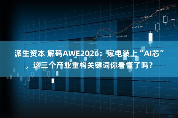 派生资本 解码AWE2026：家电装上“AI芯”，这三个产业重构关键词你看懂了吗？