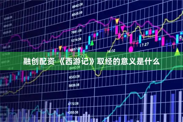 融创配资 《西游记》取经的意义是什么