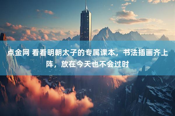 点金网 看看明朝太子的专属课本，书法插画齐上阵，放在今天也不会过时
