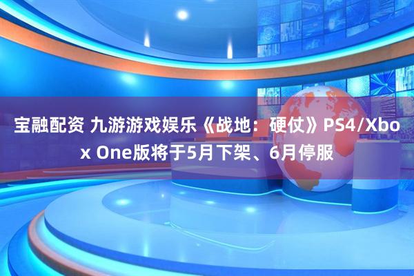 宝融配资 九游游戏娱乐《战地：硬仗》PS4/Xbox One版将于5月下架、6月停服