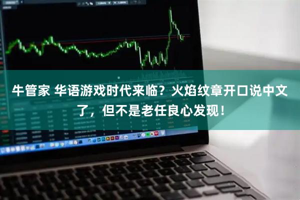 牛管家 华语游戏时代来临？火焰纹章开口说中文了，但不是老任良心发现！