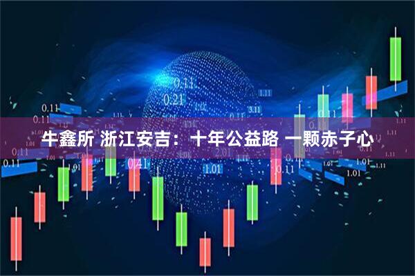 牛鑫所 浙江安吉：十年公益路 一颗赤子心