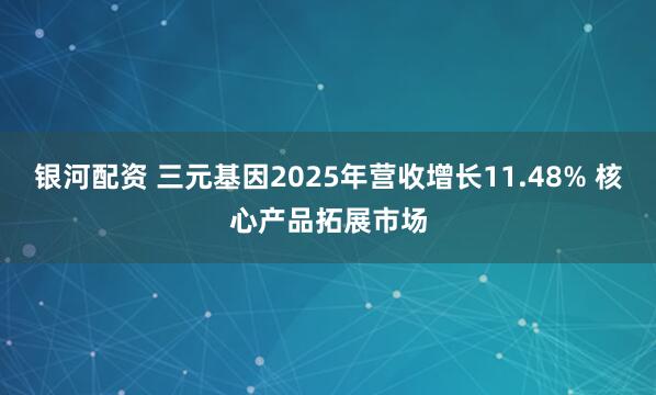 银河配资 三元基因2025年营收增长11.48% 核心产品拓展市场