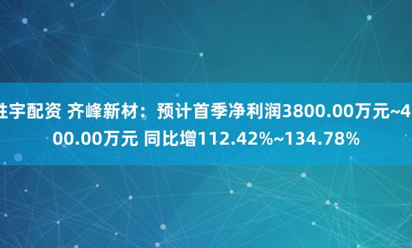 胜宇配资 齐峰新材：预计首季净利润3800.00万元~4200.00万元 同比增112.42%~134.78%