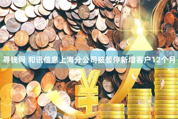 寻钱网 和讯信息上海分公司被暂停新增客户12个月