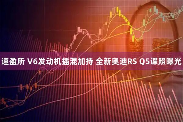 速盈所 V6发动机插混加持 全新奥迪RS Q5谍照曝光