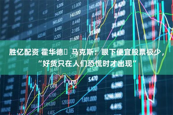 胜亿配资 霍华德・马克斯：眼下便宜股票极少，“好货只在人们恐慌时才出现”