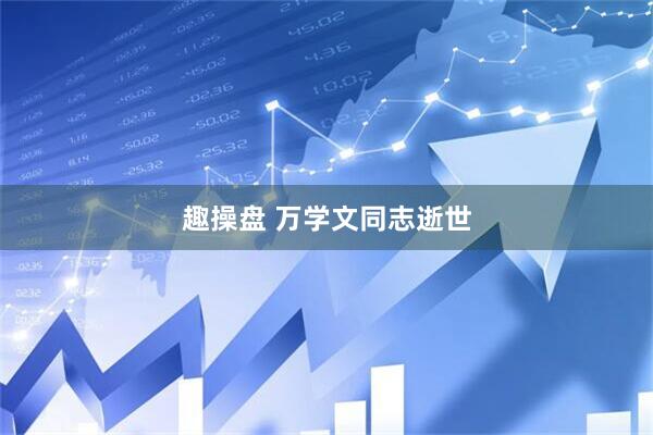 趣操盘 万学文同志逝世