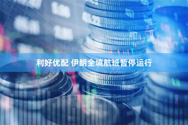 利好优配 伊朗全境航班暂停运行