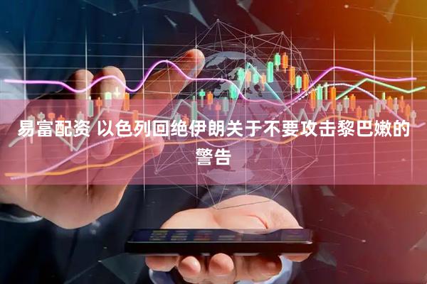 易富配资 以色列回绝伊朗关于不要攻击黎巴嫩的警告