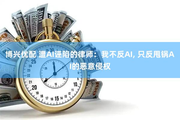 博兴优配 遭AI诬陷的律师：我不反AI, 只反甩锅AI的恶意侵权