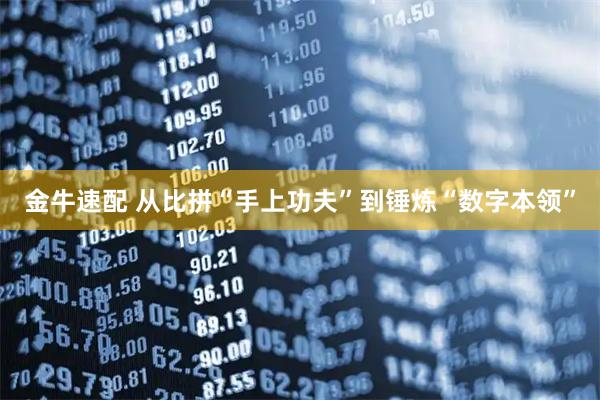 金牛速配 从比拼“手上功夫”到锤炼“数字本领”