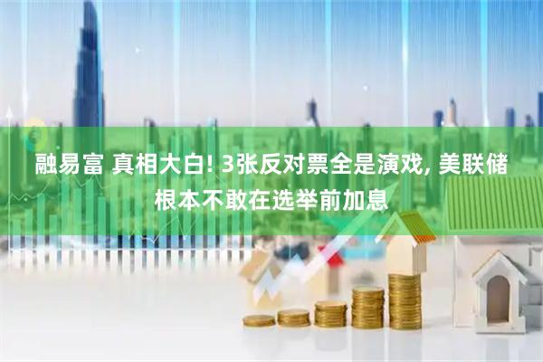 融易富 真相大白! 3张反对票全是演戏, 美联储根本不敢在选举前加息