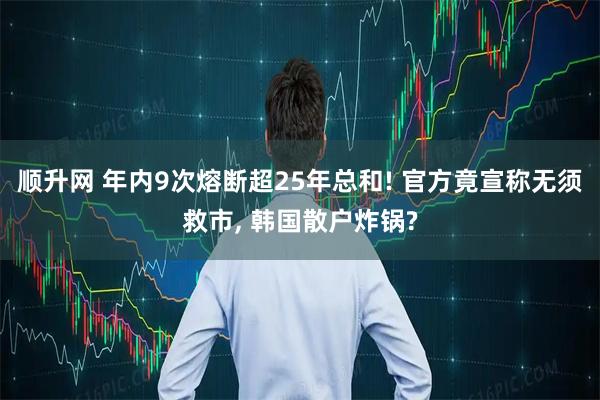 顺升网 年内9次熔断超25年总和! 官方竟宣称无须救市, 韩国散户炸锅?