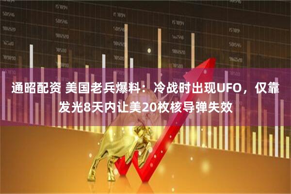 通昭配资 美国老兵爆料：冷战时出现UFO，仅靠发光8天内让美20枚核导弹失效