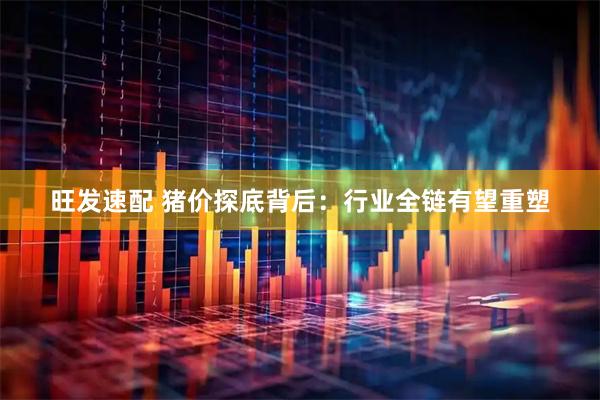 旺发速配 猪价探底背后：行业全链有望重塑