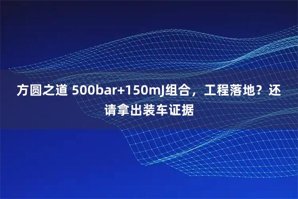 方圆之道 500bar+150mJ组合，工程落地？还请拿出装车证据