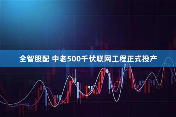 全智股配 中老500千伏联网工程正式投产