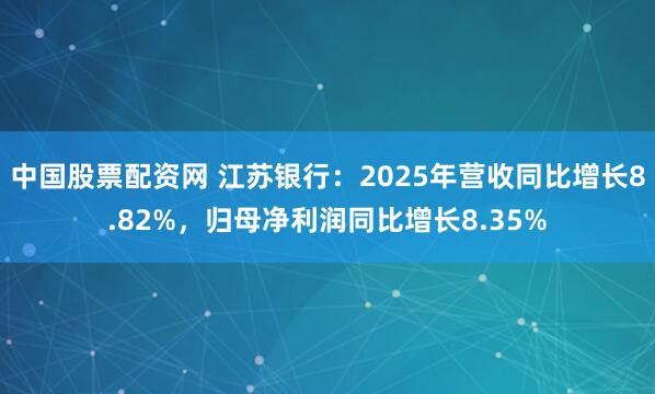 中国股票配资网 江苏银行：2025年营收同比增长8.82%，归母净利润同比增长8.35%