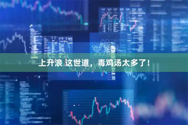 上升浪 这世道，毒鸡汤太多了！