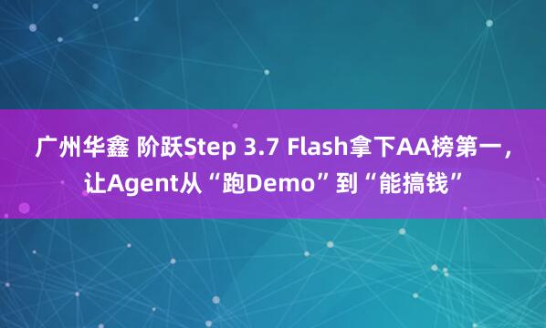 广州华鑫 阶跃Step 3.7 Flash拿下AA榜第一,让Agent从“跑Demo”到“能搞钱”