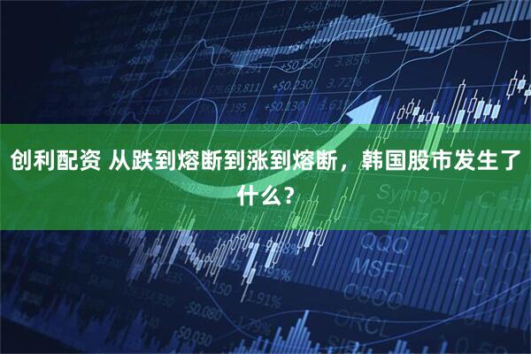 创利配资 从跌到熔断到涨到熔断，韩国股市发生了什么？