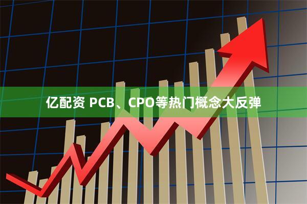亿配资 PCB、CPO等热门概念大反弹