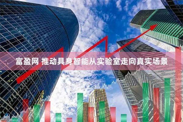 富盈网 推动具身智能从实验室走向真实场景
