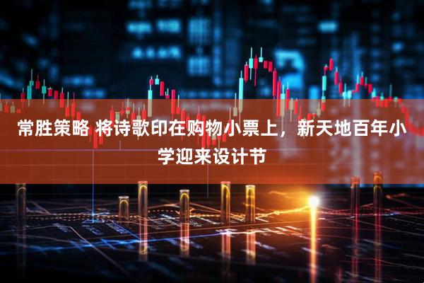 常胜策略 将诗歌印在购物小票上，新天地百年小学迎来设计节