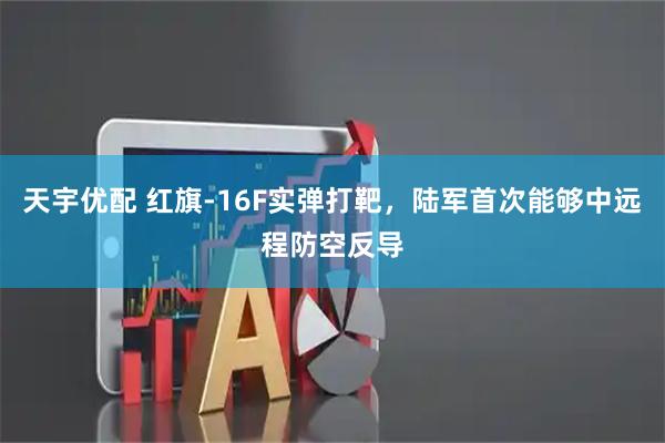 天宇优配 红旗-16F实弹打靶，陆军首次能够中远程防空反导