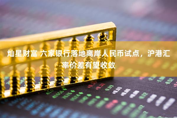 灿星财富 六家银行落地离岸人民币试点，沪港汇率价差有望收敛