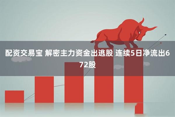 配资交易宝 解密主力资金出逃股 连续5日净流出672股