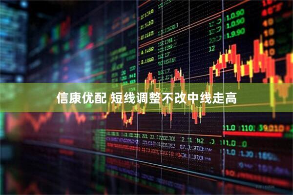 信康优配 短线调整不改中线走高