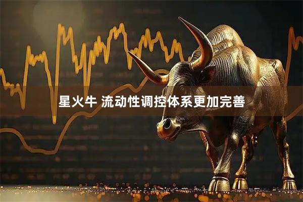 星火牛 流动性调控体系更加完善