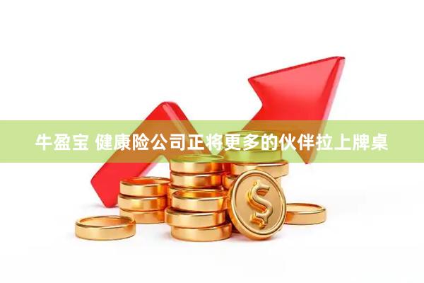 牛盈宝 健康险公司正将更多的伙伴拉上牌桌