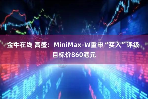 金牛在线 高盛：MiniMax-W重申“买入”评级 目标价860港元