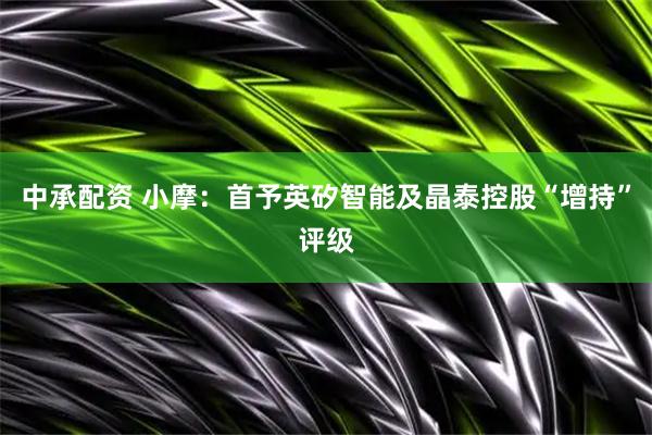 中承配资 小摩：首予英矽智能及晶泰控股“增持”评级