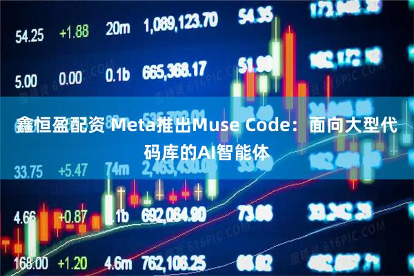 鑫恒盈配资 Meta推出Muse Code：面向大型代码库的AI智能体