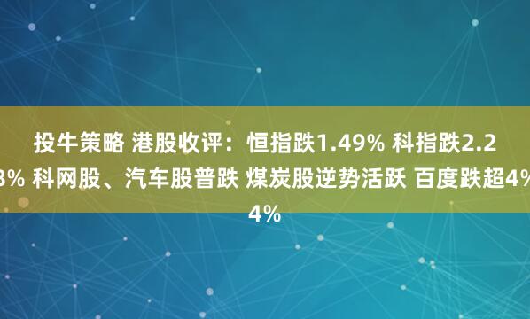 投牛策略 港股收评：恒指跌1.49% 科指跌2.28% 科网股、汽车股普跌 煤炭股逆势活跃 百度跌超4%