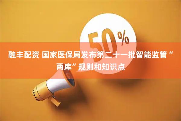 融丰配资 国家医保局发布第二十一批智能监管“两库”规则和知识点